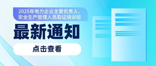 关于开展2025年电力企业主要负责人、安全生产管理人员培训取证的通知